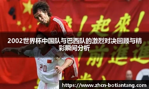 2002世界杯中国队与巴西队的激烈对决回顾与精彩瞬间分析